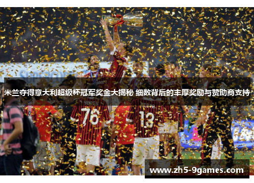 米兰夺得意大利超级杯冠军奖金大揭秘 细数背后的丰厚奖励与赞助商支持 米兰夺得意大利超级杯冠军奖金大揭秘 细数背后的丰厚奖励与赞助商支持