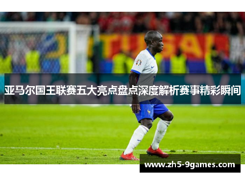 亚马尔国王联赛五大亮点盘点深度解析赛事精彩瞬间