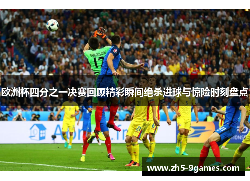 欧洲杯四分之一决赛回顾精彩瞬间绝杀进球与惊险时刻盘点 欧洲杯四分之一决赛回顾精彩瞬间绝杀进球与惊险时刻盘点