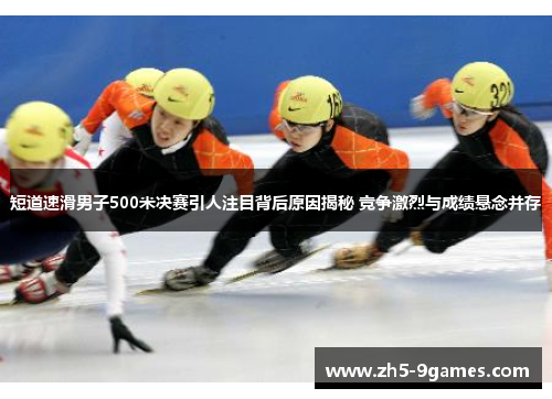 短道速滑男子500米决赛引人注目背后原因揭秘 竞争激烈与成绩悬念并存