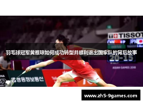 羽毛球冠军黄雅琼如何成功转型并顺利退出国家队的背后故事 羽毛球冠军黄雅琼如何成功转型并顺利退出国家队的背后故事