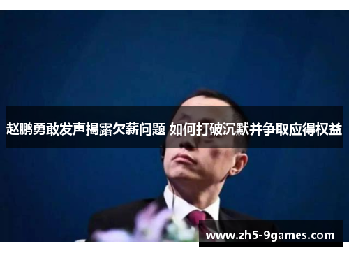 赵鹏勇敢发声揭露欠薪问题 如何打破沉默并争取应得权益 赵鹏勇敢发声揭露欠薪问题 如何打破沉默并争取应得权益