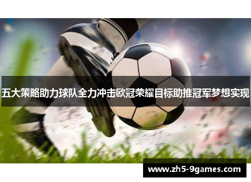 五大策略助力球队全力冲击欧冠荣耀目标助推冠军梦想实现