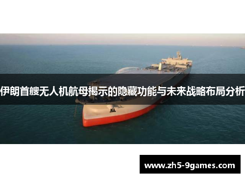 伊朗首艘无人机航母揭示的隐藏功能与未来战略布局分析 伊朗首艘无人机航母揭示的隐藏功能与未来战略布局分析