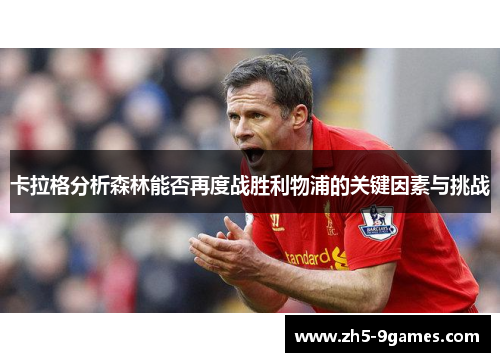 卡拉格分析森林能否再度战胜利物浦的关键因素与挑战 卡拉格分析森林能否再度战胜利物浦的关键因素与挑战