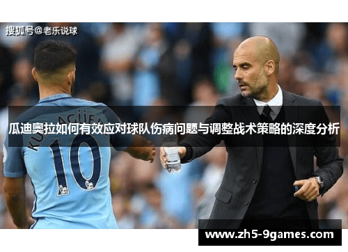 瓜迪奥拉如何有效应对球队伤病问题与调整战术策略的深度分析 瓜迪奥拉如何有效应对球队伤病问题与调整战术策略的深度分析