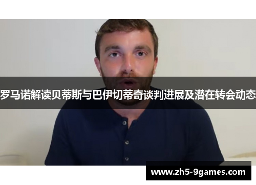 罗马诺解读贝蒂斯与巴伊切蒂奇谈判进展及潜在转会动态 罗马诺解读贝蒂斯与巴伊切蒂奇谈判进展及潜在转会动态