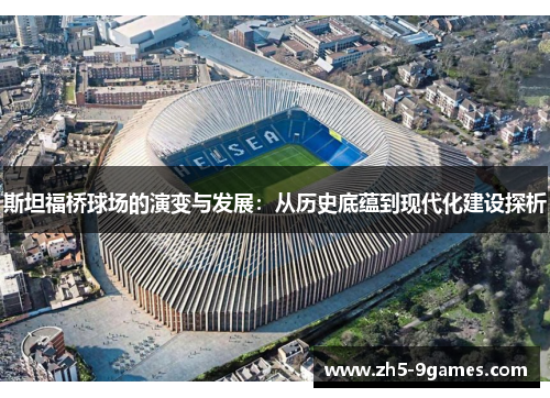 斯坦福桥球场的演变与发展:从历史底蕴到现代化建设探析 斯坦福桥球场的演变与发展:从历史底蕴到现代化建设探析
