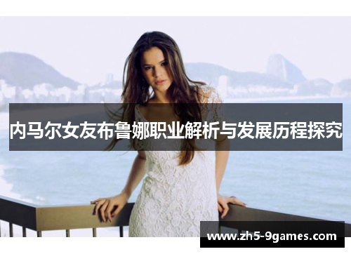 内马尔女友布鲁娜职业解析与发展历程探究 内马尔女友布鲁娜职业解析与发展历程探究