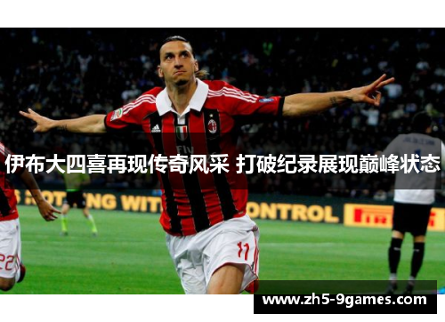 伊布大四喜再现传奇风采 打破纪录展现巅峰状态 伊布大四喜再现传奇风采 打破纪录展现巅峰状态