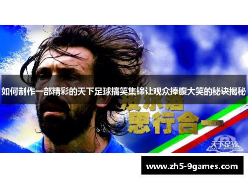 如何制作一部精彩的天下足球搞笑集锦让观众捧腹大笑的秘诀揭秘 如何制作一部精彩的天下足球搞笑集锦让观众捧腹大笑的秘诀揭秘