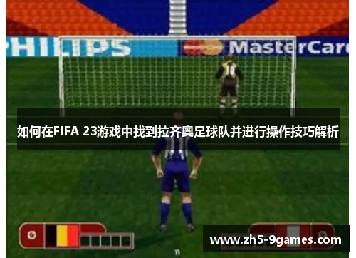 如何在FIFA 23游戏中找到拉齐奥足球队并进行操作技巧解析 如何在FIFA 23游戏中找到拉齐奥足球队并进行操作技巧解析