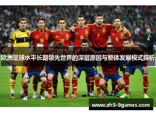 欧洲足球水平长期领先世界的深层原因与整体发展模式探析 欧洲足球水平长期领先世界的深层原因与整体发展模式探析