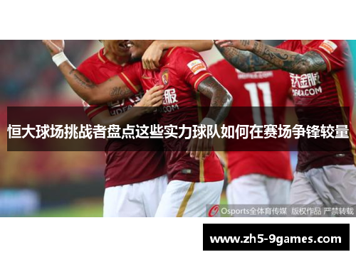 恒大球场挑战者盘点这些实力球队如何在赛场争锋较量