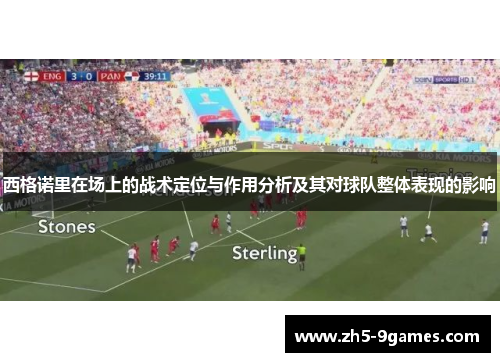 西格诺里在场上的战术定位与作用分析及其对球队整体表现的影响 西格诺里在场上的战术定位与作用分析及其对球队整体表现的影响