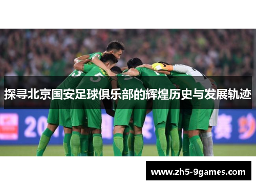探寻北京国安足球俱乐部的辉煌历史与发展轨迹 探寻北京国安足球俱乐部的辉煌历史与发展轨迹