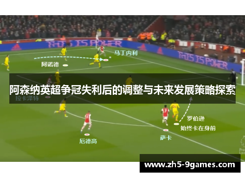 阿森纳英超争冠失利后的调整与未来发展策略探索 阿森纳英超争冠失利后的调整与未来发展策略探索