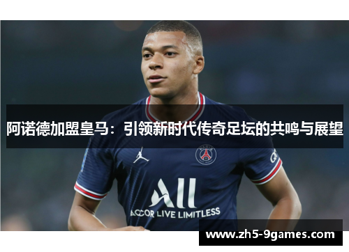 阿诺德加盟皇马:引领新时代传奇足坛的共鸣与展望 阿诺德加盟皇马:引领新时代传奇足坛的共鸣与展望