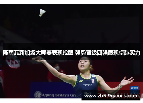 陈雨菲新加坡大师赛表现抢眼 强势晋级四强展现卓越实力 陈雨菲新加坡大师赛表现抢眼 强势晋级四强展现卓越实力