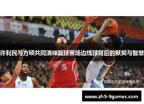 许利民与方硕共同演绎篮球赛场边线球背后的默契与智慧 许利民与方硕共同演绎篮球赛场边线球背后的默契与智慧