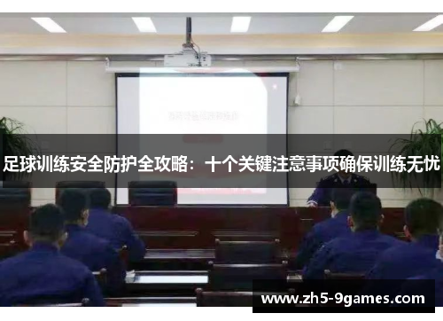 足球训练安全防护全攻略：十个关键注意事项确保训练无忧