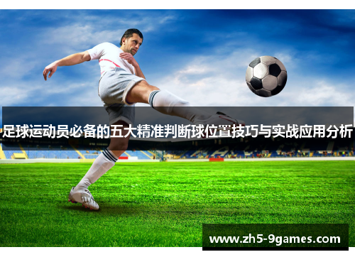 足球运动员必备的五大精准判断球位置技巧与实战应用分析 足球运动员必备的五大精准判断球位置技巧与实战应用分析
