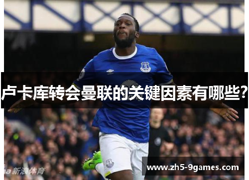 卢卡库转会曼联的关键因素有哪些? 卢卡库转会曼联的关键因素有哪些?