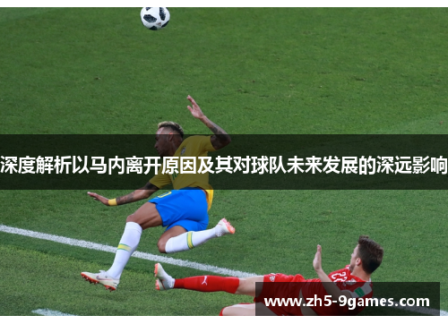 深度解析以马内离开原因及其对球队未来发展的深远影响 深度解析以马内离开原因及其对球队未来发展的深远影响