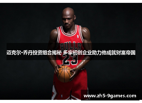 迈克尔·乔丹投资组合揭秘 多家初创企业助力他成就财富帝国 迈克尔·乔丹投资组合揭秘 多家初创企业助力他成就财富帝国