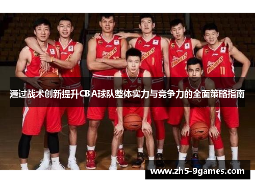 通过战术创新提升CBA球队整体实力与竞争力的全面策略指南 通过战术创新提升CBA球队整体实力与竞争力的全面策略指南