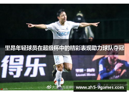 里昂年轻球员在超级杯中的精彩表现助力球队夺冠 里昂年轻球员在超级杯中的精彩表现助力球队夺冠