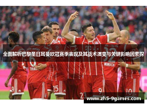 全面解析巴黎圣日耳曼欧冠赛季表现及其战术演变与关键影响因素探 全面解析巴黎圣日耳曼欧冠赛季表现及其战术演变与关键影响因素探