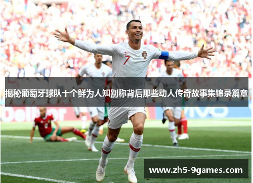 揭秘葡萄牙球队十个鲜为人知别称背后那些动人传奇故事集锦录篇章 揭秘葡萄牙球队十个鲜为人知别称背后那些动人传奇故事集锦录篇章