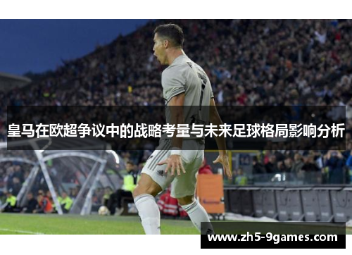皇马在欧超争议中的战略考量与未来足球格局影响分析