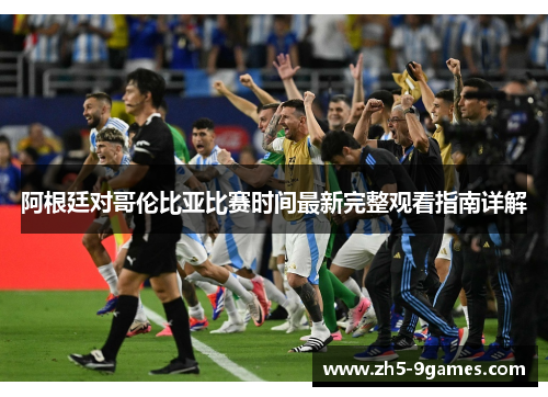 阿根廷对哥伦比亚比赛时间最新完整观看指南详解