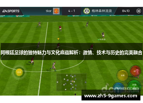 阿根廷足球的独特魅力与文化底蕴解析:激情、技术与历史的完美融合 阿根廷足球的独特魅力与文化底蕴解析:激情、技术与历史的完美融合