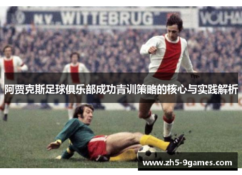 阿贾克斯足球俱乐部成功青训策略的核心与实践解析