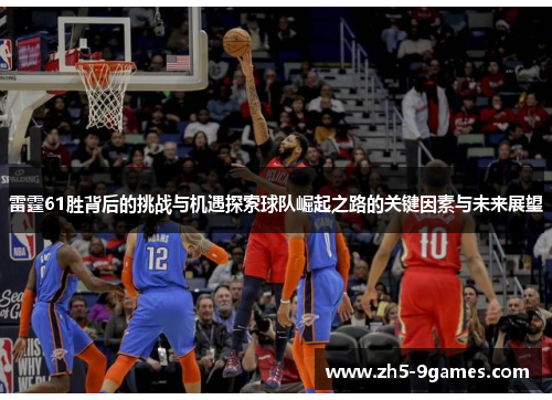 雷霆61胜背后的挑战与机遇探索球队崛起之路的关键因素与未来展望