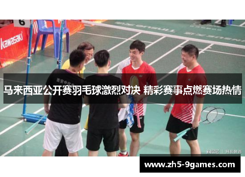 马来西亚公开赛羽毛球激烈对决 精彩赛事点燃赛场热情