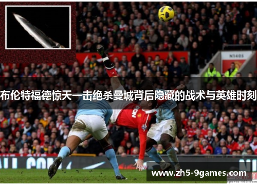 布伦特福德惊天一击绝杀曼城背后隐藏的战术与英雄时刻