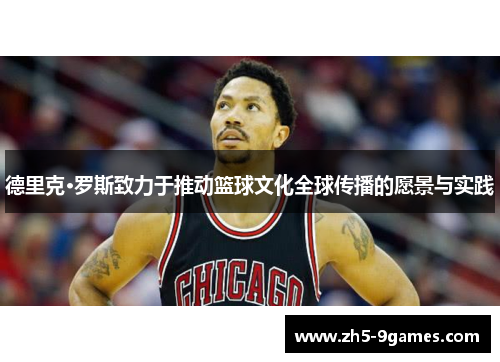 德里克·罗斯致力于推动篮球文化全球传播的愿景与实践