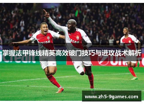 掌握法甲锋线精英高效破门技巧与进攻战术解析