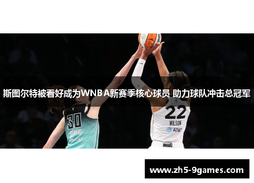 斯图尔特被看好成为WNBA新赛季核心球员 助力球队冲击总冠军