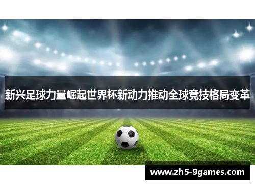新兴足球力量崛起世界杯新动力推动全球竞技格局变革