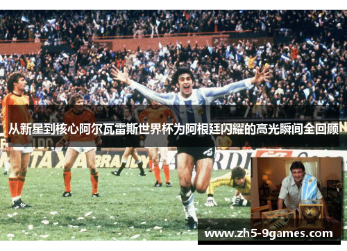 从新星到核心阿尔瓦雷斯世界杯为阿根廷闪耀的高光瞬间全回顾