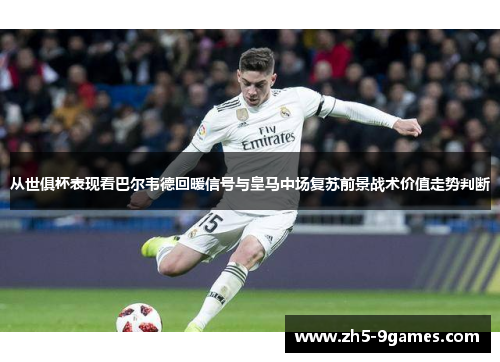 从世俱杯表现看巴尔韦德回暖信号与皇马中场复苏前景战术价值走势判断