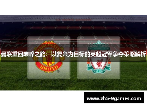 曼联重回巅峰之路：以复兴为目标的英超冠军争夺策略解析