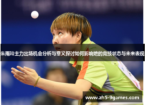 朱雨玲主力出场机会分析与意义探讨如何影响她的竞技状态与未来表现