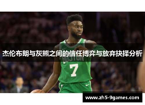 杰伦布朗与灰熊之间的信任博弈与放弃抉择分析 杰伦布朗与灰熊之间的信任博弈与放弃抉择分析